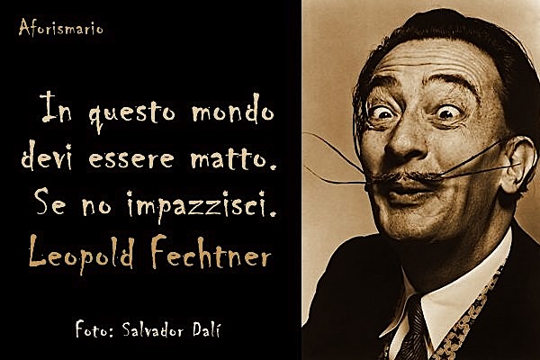 "Në kët botë duhet të jeshë i çmendun, perndryshe... të çmendin" Fechtner - foto Dalì